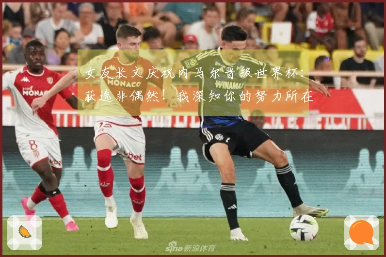 女友长文庆祝内马尔晋级世界杯：获选非偶然！我深知你的努力所在